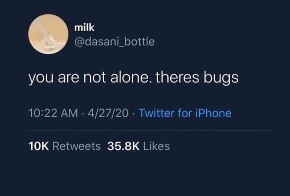 This meme is a screenshot of a tweet from a Twitter account named "milk" with the handle "@dab_dab_dab". The text of the tweet is "you are not alone. ther's bugs. you are not alone. ther's bugs."